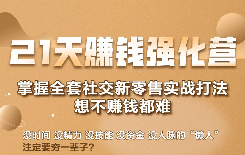 21天赚钱强化营,掌握全套社交新零售实战打法,赚回N倍学员|淘骐网赚资源库