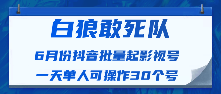 白狼敢死队最新抖音短视频批量起影视号(一天单人可操作30个号)视频课程|淘骐网赚资源库