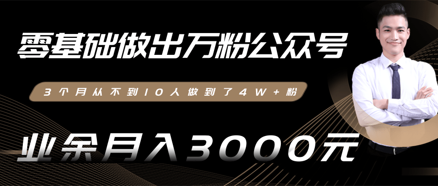 零基础做出万粉公众号，3个月从不到10人做到了4W+粉，业余月入3000-8000元(完结)|淘骐网赚资源库
