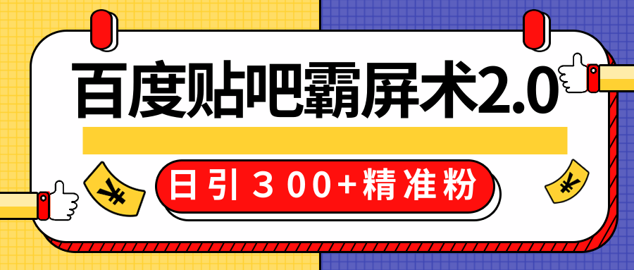 售价668元百度贴吧精准引流霸屏术2.0，实战操作日引３00+精准粉全过程|淘骐网赚资源库