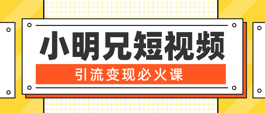 小明兄短视频引流变现必火课,最强dou+玩法 超级变现法则,两天直播间涨粉20w+|淘骐网赚资源库