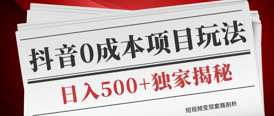 短视频变现套路剖析，抖音0成本赚钱项目玩法，日入500+独家揭秘（共2节视频）|淘骐网赚资源库