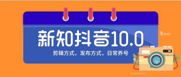 新知短视频培训10.0抖音课程：剪辑方式，日常养号，爆过的频视如何处理还能继续爆|淘骐网赚资源库