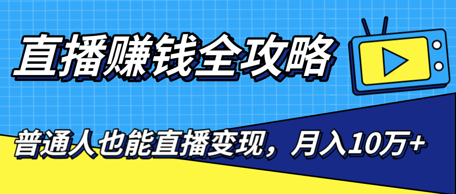 直播赚钱全攻略,0粉丝流量玩法,普通人也能直播变现,月入10万+(25节视频)|淘骐网赚资源库