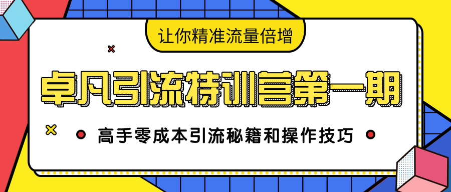 卓凡引流特训营第一期：高手零成本引流秘籍和操作技巧，让你精准流量倍增|淘骐网赚资源库