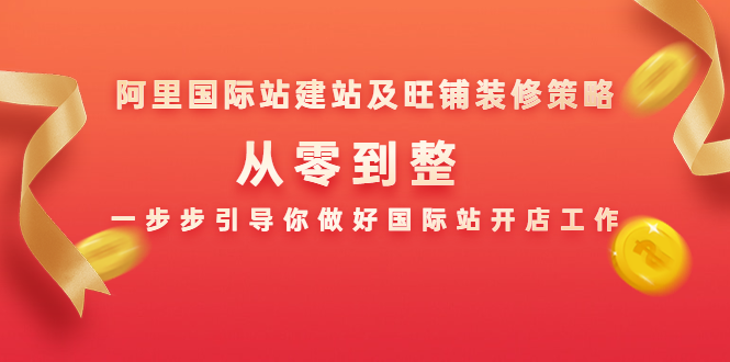 阿里国际站建站及旺铺装修策略：从零到整，一步步引导你做好国际站开店工作|淘骐网赚资源库