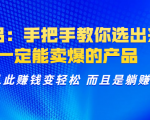 选品：手把手教你选出来，一定能卖爆的产品 从此赚钱变轻松 而且是躺赚|淘骐网赚资源库