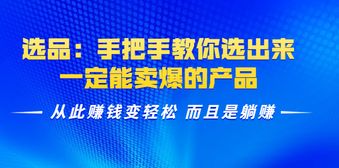 选品:手把手教你选出来,一定能卖爆的产品 从此赚钱变轻松 而且是躺赚|淘骐网赚资源库