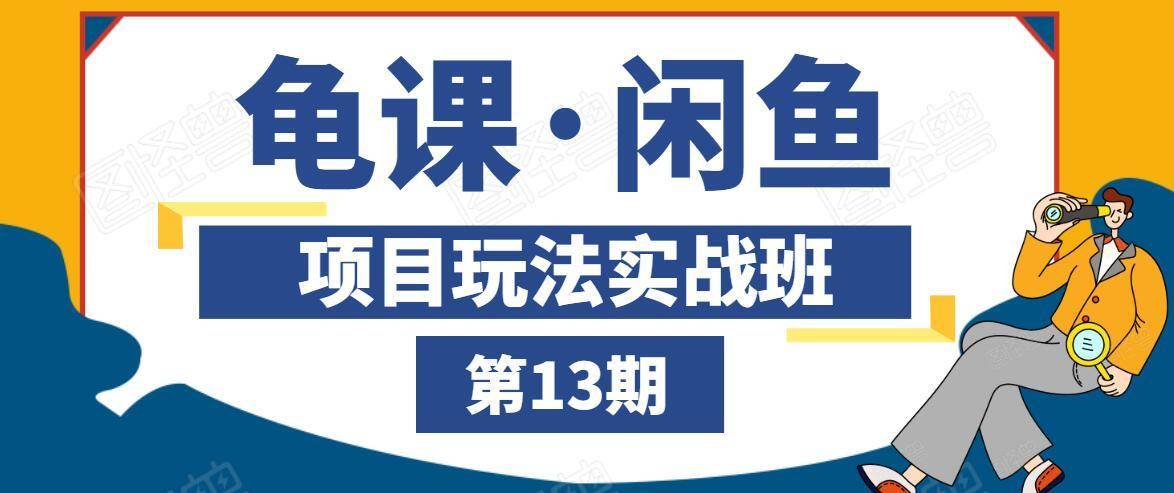 龟课·闲鱼项目玩法实战班第13期,轻松玩转闲鱼,多渠道多方法引流到私域流量池|淘骐网赚资源库