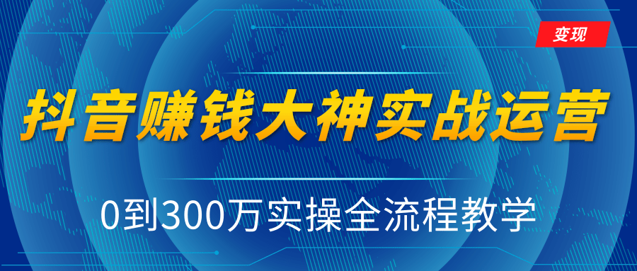 抖音赚钱大神实战运营教程,0到300万实操全流程教学,抖音独家变现模式|淘骐网赚资源库