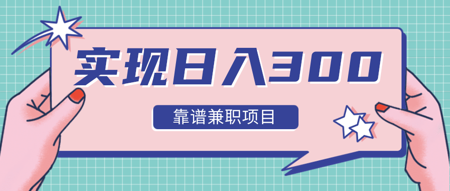 实现日入300元推荐靠谱兼职项目，精心筛选出12类靠谱兼职，走出兼职陷阱！|淘骐网赚资源库