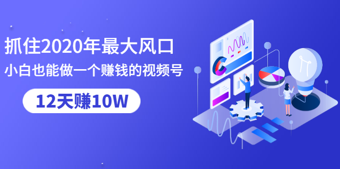 抓住2020年最大风口,小白也能做一个赚钱视频号,12天赚10W(赠送爆款拆解)|淘骐网赚资源库