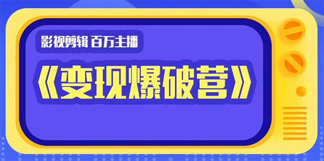百万主播影视剪辑《影视变现爆破营》揭秘影视号6大维度,边学边变现|淘骐网赚资源库