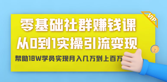零基础社群赚钱课:从0到1实操引流变现,帮助18W学员实现月入几万到上百万|淘骐网赚资源库
