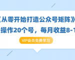 《从零开始打造公众号矩阵》批量操作20个号,每月收益大概8-12W(44节课)|淘骐网赚资源库