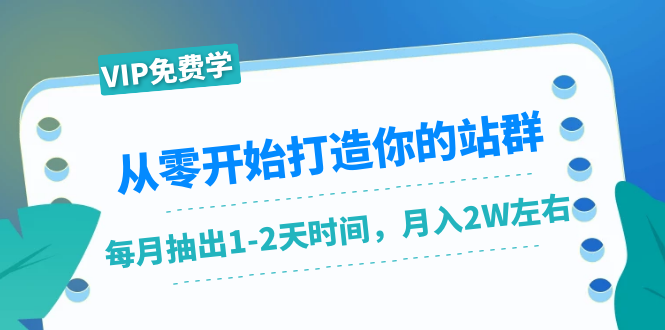 从零开始打造你的站群:1个月只需要你抽出1-2天时间,月入2W左右(25节课)|淘骐网赚资源库