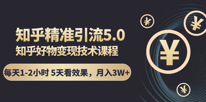 知乎精准引流5.0+知乎好物变现技术课程：每天1-2小时5天看效果，月入3W+|淘骐网赚资源库