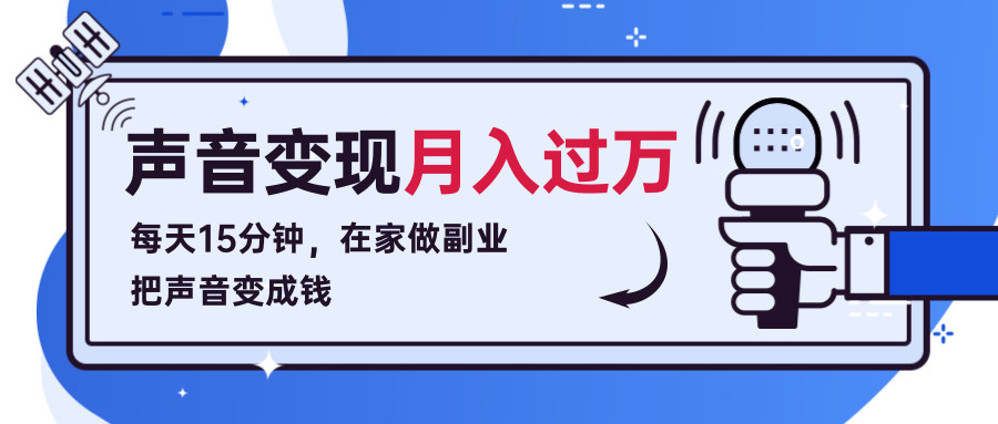 每天15分钟,在家做副业把声音变成钱,声音修炼变现资源月入过万!|淘骐网赚资源库
