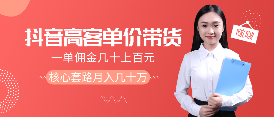 抖音高单价带货项目,一单佣金几十上百元,核心套路月入几十万(共3节)|淘骐网赚资源库