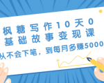 枫糖写作10天0基础故事变现课:从不会下笔,到每月多赚5000+(10节视频课)|淘骐网赚资源库