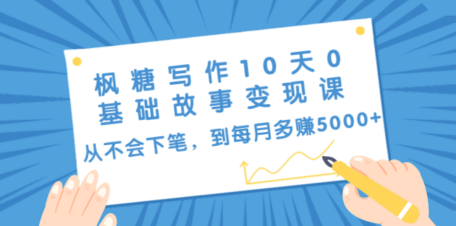 枫糖写作10天0基础故事变现课:从不会下笔,到每月多赚5000+(10节视频课)|淘骐网赚资源库