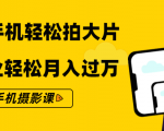 零基础用手机轻松拍大片,靠摄影副业轻松月入过万(21节手机摄影课)|淘骐网赚资源库