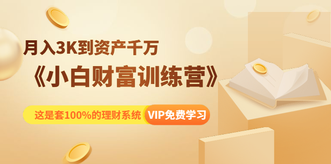 《小白财富训练营》月入3K到资产千万,这是套100%的理财系统(11节课)|淘骐网赚资源库
