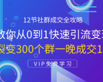 12节社群成交全攻略:从0到1快速引流变现,3天裂变300个群一晚成交103万|淘骐网赚资源库