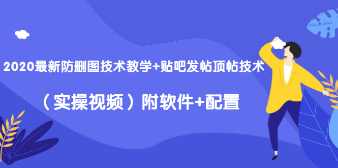 2020最新防删图技术教学+贴吧发帖顶帖技术(实操视频)附软件+配置|淘骐网赚资源库