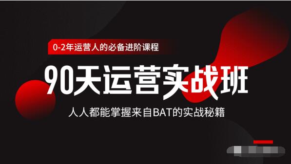 价值3499的90天运营实战班,人人都能掌握来自BAT的实战秘籍|淘骐网赚资源库
