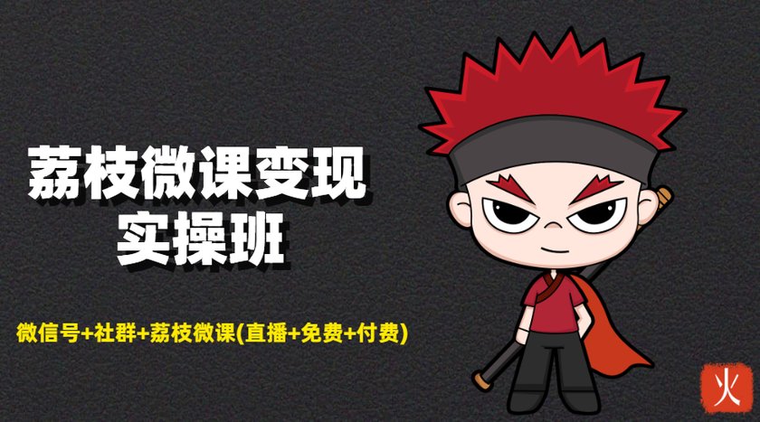 荔枝微课变现实操班:微信号+社群+荔枝微课打造自动化成交闭环系统|淘骐网赚资源库