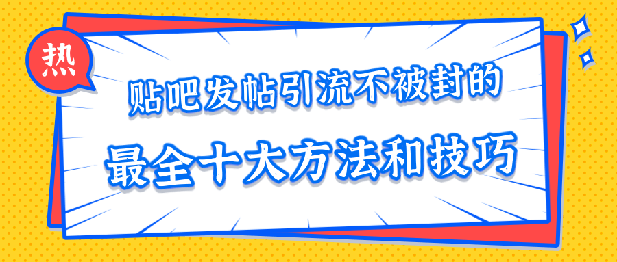 贴吧发帖引流不被封的十大方法与技巧,助你轻松引流月入过万|淘骐网赚资源库