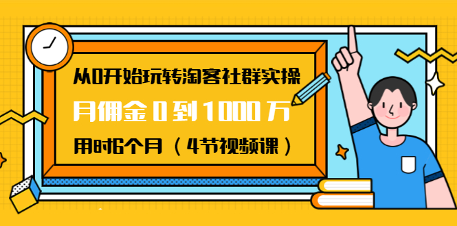 从0开始玩转淘客社群实操：月佣金0到1000万用时6个月（4节视频课）|淘骐网赚资源库