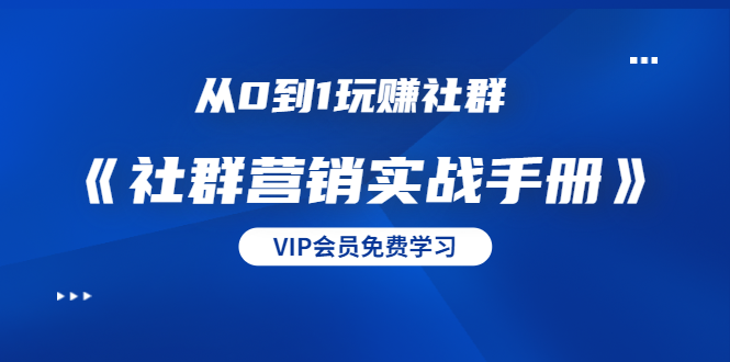 从0到1玩赚社群《社群营销实战手册》干货满满,多种变现模式(21节)|淘骐网赚资源库