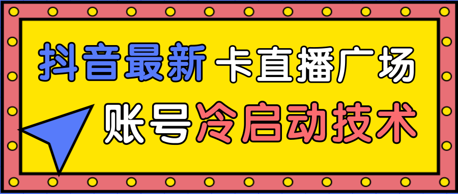 抖音最新卡直播广场12个方法、新老账号冷启动技术,异常账号冷启动|淘骐网赚资源库