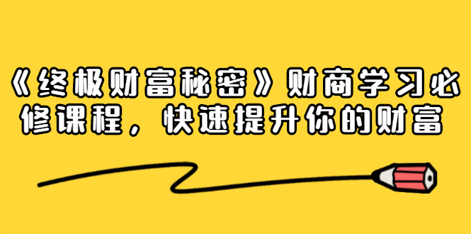 《终极财富秘密》财商学习必修课程，快速提升你的财富（18节视频课）|淘骐网赚资源库