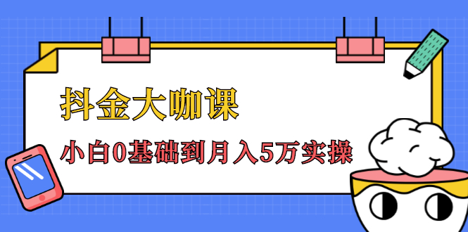 抖金大咖课:少奇全年52节抖音变现魔法课,小白0基础到月入5万实操|淘骐网赚资源库