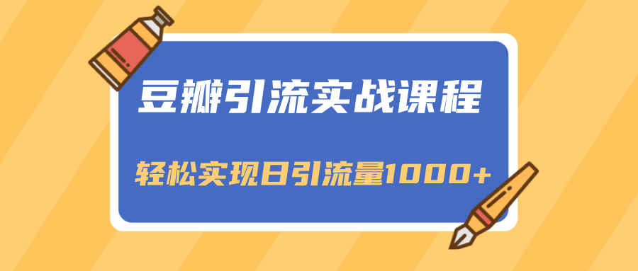 豆瓣引流实战课程,一个既能引流又能变现的渠道,轻松实现日引流量1000+|淘骐网赚资源库