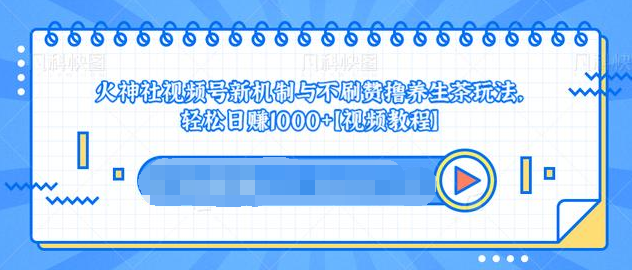 视频号新机制与不刷赞撸养生茶玩法,轻松日赚1000+|淘骐网赚资源库