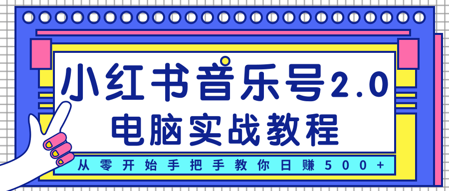 柚子小红书音乐号2.0电脑实战教程,从零开始手把手教你日赚500+|淘骐网赚资源库