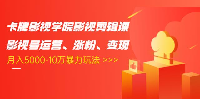 卡牌影视学院影视剪辑课:影视号运营、涨粉、变现、月入5000-10万暴力玩法|淘骐网赚资源库