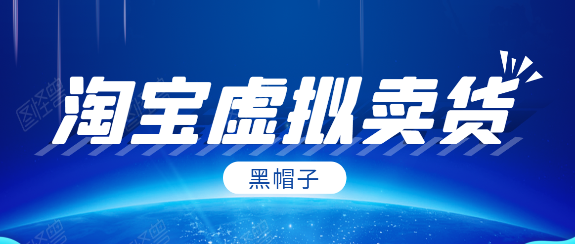 黑帽子淘宝虚拟卖货项目,单店每月收入5000+|淘骐网赚资源库