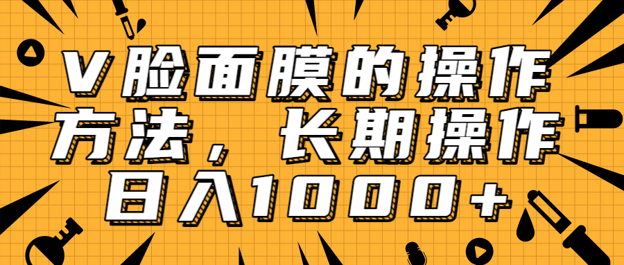 抖音上很火的V脸面膜赚钱方法,可长期操作稳定日入1000+|淘骐网赚资源库