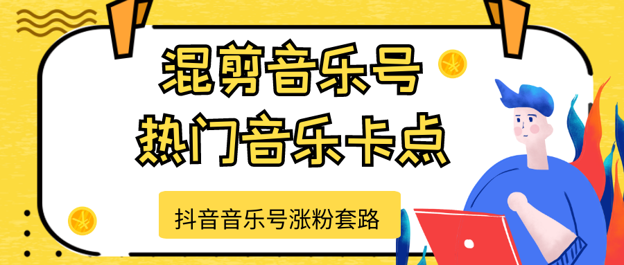 抖音音乐号涨粉套路，音乐号涨粉之混剪音乐号【热门音乐卡点】|淘骐网赚资源库