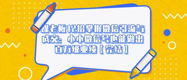 媒老板12招掌握微信引流与成交:小小微信号也能做出百万级业绩|淘骐网赚资源库