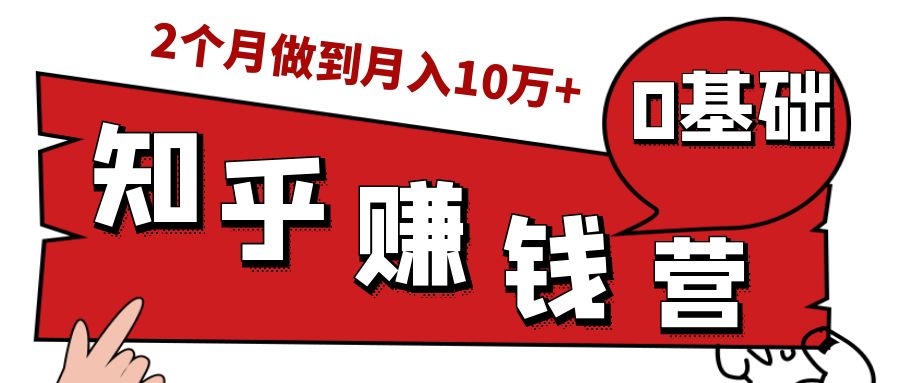 知乎赚钱实战营,0门槛,每天1小时,从月入2000到2个月做到月入10万+|淘骐网赚资源库