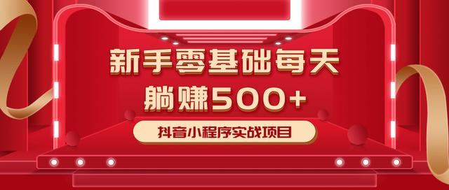 最新小白赚钱项目,零基础每天躺赚500+抖音小程序实战项目|淘骐网赚资源库