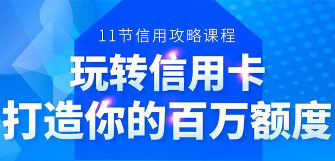 百万额度信用卡的全玩法，6年信用卡实战专家，手把手教你玩转信用卡（12节)|淘骐网赚资源库