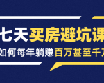 七天买房避坑课:人生中最为赚钱的投资,如何每年躺赚百万甚至千万|淘骐网赚资源库