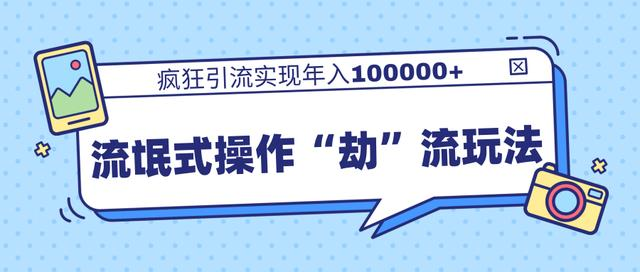 团队内部课程,流氓式操作“劫”流玩法,疯狂引流实现年入100000+|淘骐网赚资源库